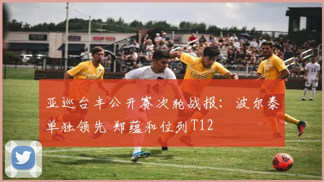 亚巡台丰公开赛次轮战报：波尔泰单独领先 郑蕴和位列T12