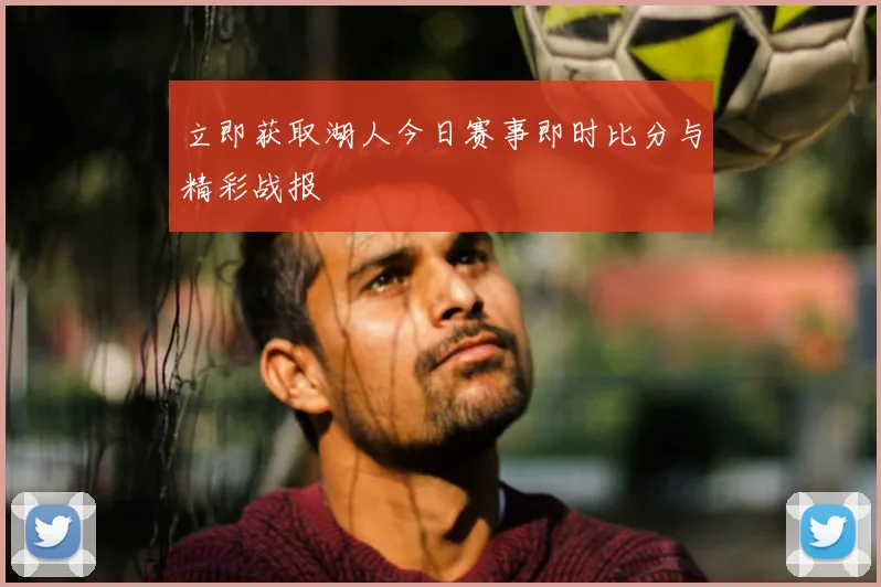 立即获取湖人今日赛事即时比分与精彩战报