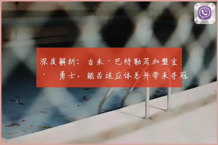 深度解析:吉米·巴特勒若加盟金州勇士,能否适应体系并带来夺冠希望?
