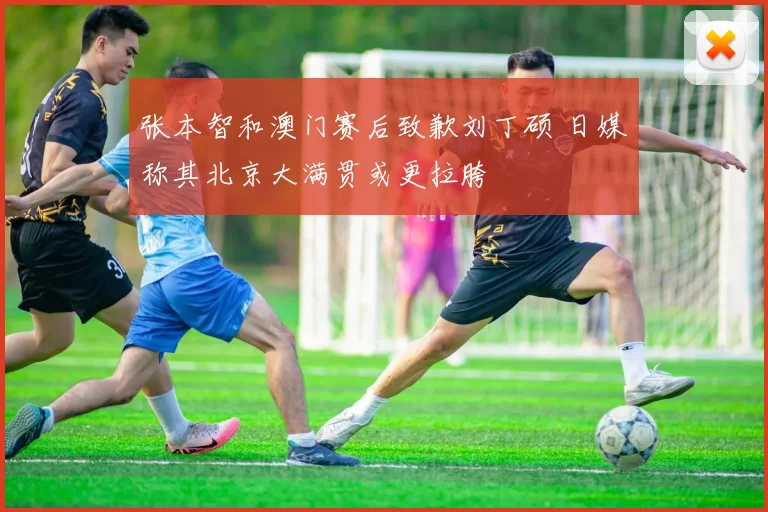 张本智和澳门赛后致歉刘丁硕 日媒称其北京大满贯或更拉胯