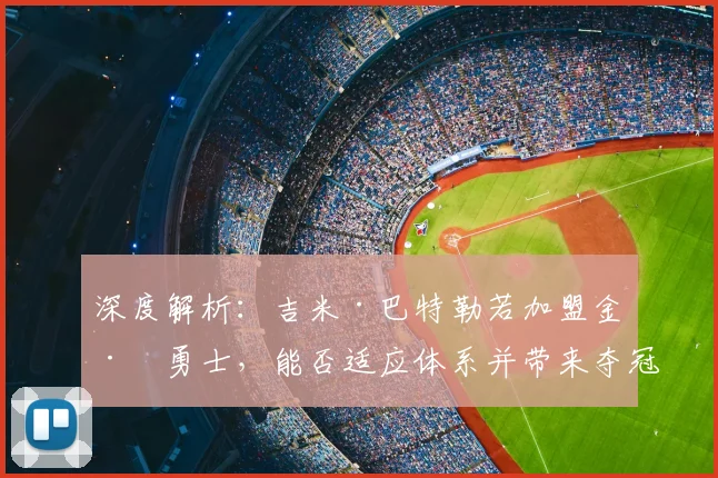 深度解析:吉米·巴特勒若加盟金州勇士,能否适应体系并带来夺冠希望?