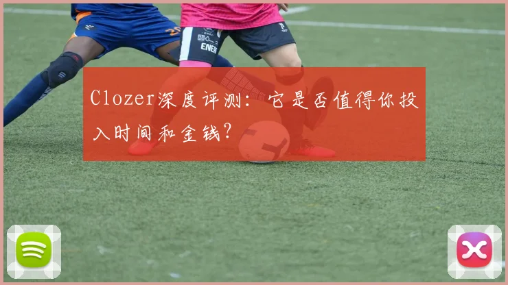 Clozer深度评测：它是否值得你投入时间和金钱？