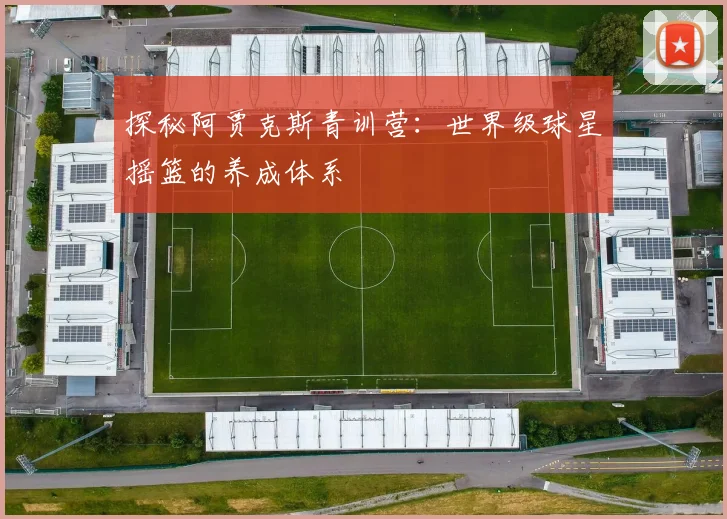 探秘阿贾克斯青训营：世界级球星摇篮的养成体系