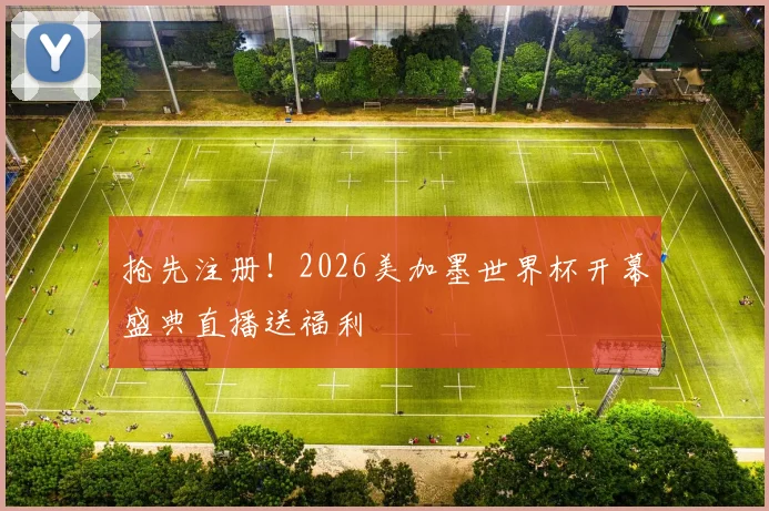 抢先注册！2026美加墨世界杯开幕盛典直播送福利