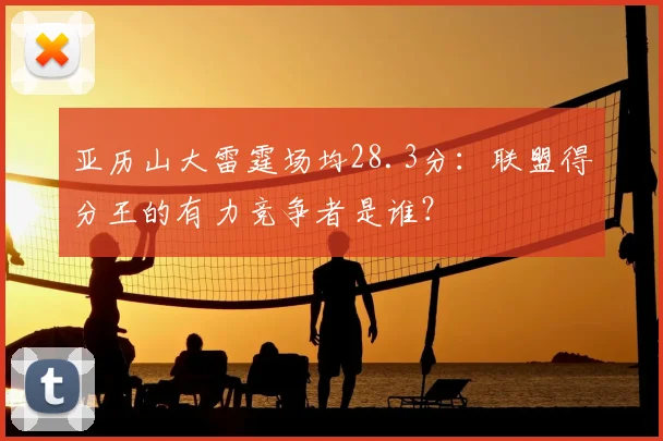 亚历山大雷霆场均28.3分：联盟得分王的有力竞争者是谁？