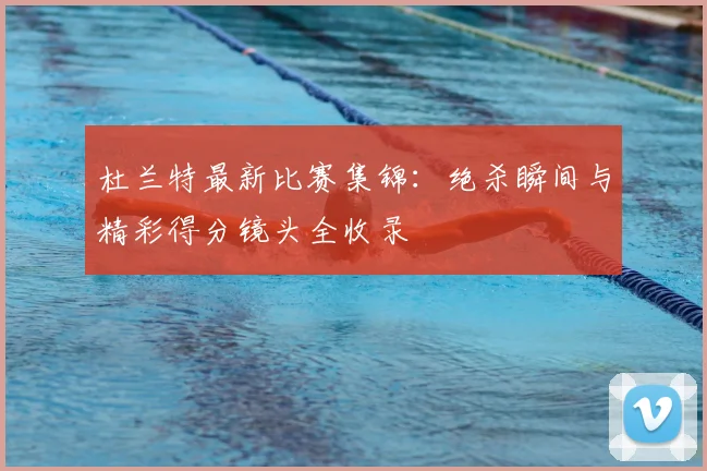 杜兰特最新比赛集锦:绝杀瞬间与精彩得分镜头全收录