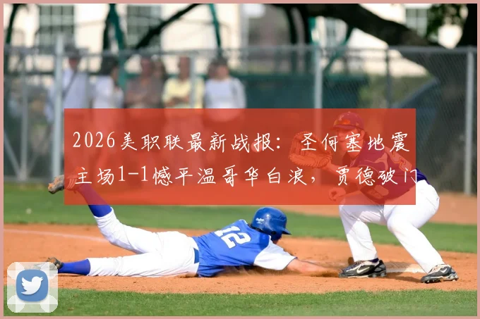 2026美职联最新战报:圣何塞地震主场1-1憾平温哥华白浪,贾德破门贝哈特关键扳平