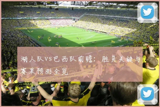 湖人队vs巴西队前瞻：胜负关键与赛果预测全览