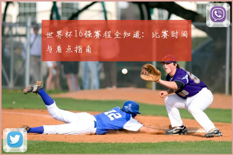 世界杯16强赛程全知道:比赛时间与看点指南