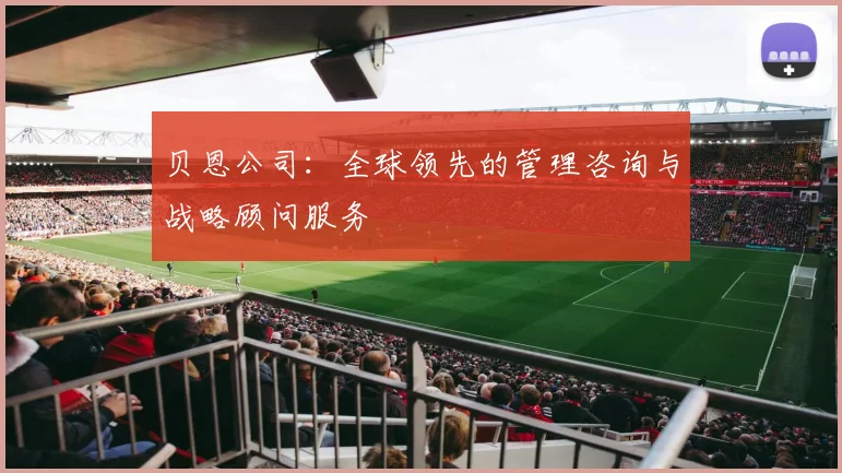 贝恩公司：全球领先的管理咨询与战略顾问服务