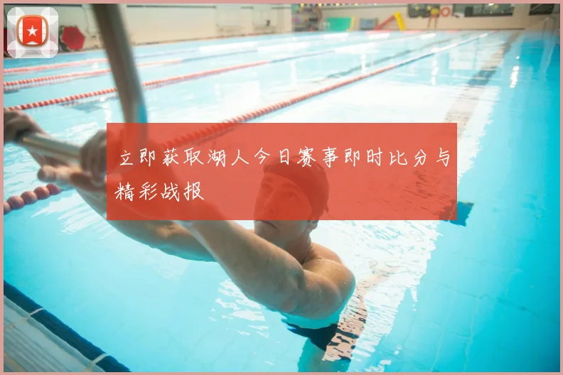 立即获取湖人今日赛事即时比分与精彩战报