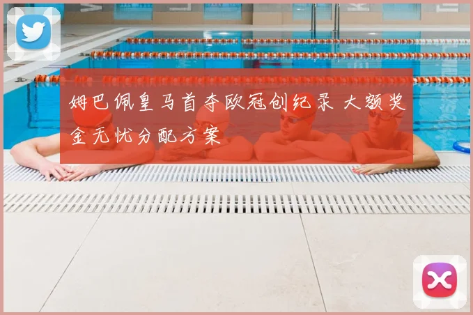 姆巴佩皇马首夺欧冠创纪录 大额奖金无忧分配方案