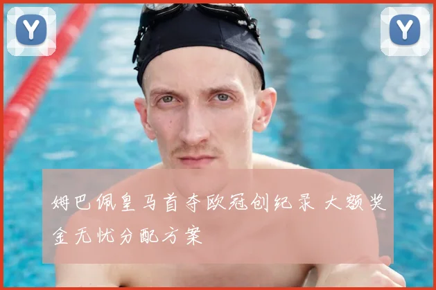 姆巴佩皇马首夺欧冠创纪录 大额奖金无忧分配方案