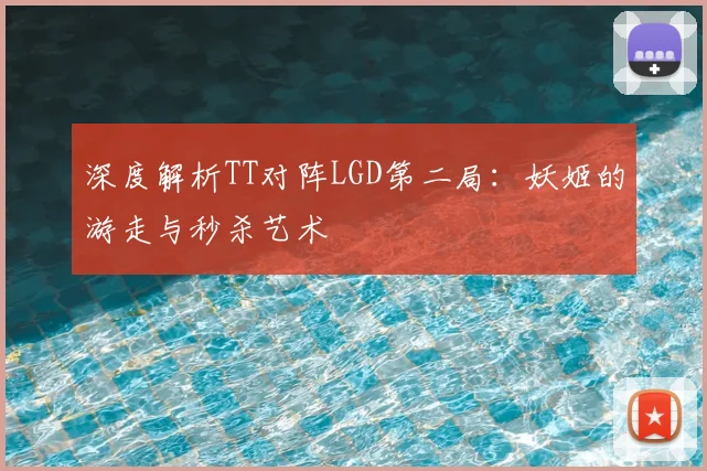 深度解析TT对阵LGD第二局：妖姬的游走与秒杀艺术