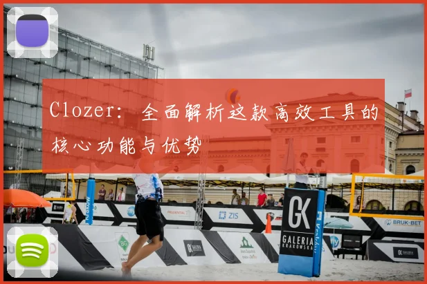 Clozer：全面解析这款高效工具的核心功能与优势